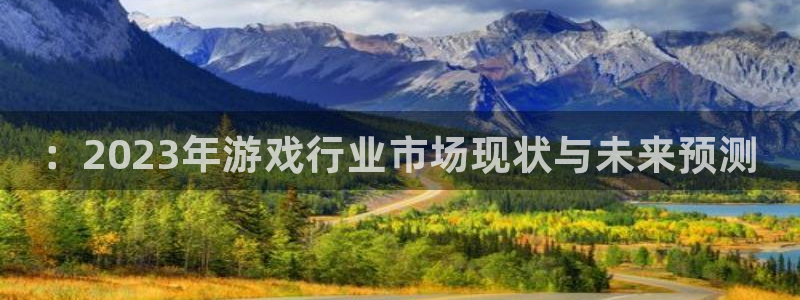赢咖娱乐下载链接：：2023年游戏行业市场现状与未来预测