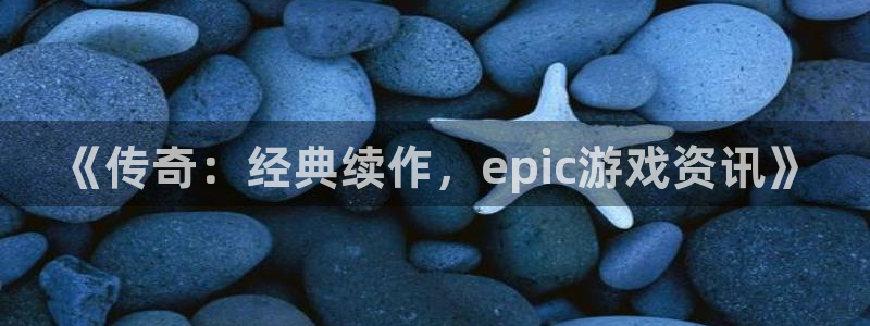 赢咖娱乐登陆测速：《传奇：经典续作，epic游戏资讯》
