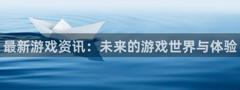 赢咖娱乐：最新游戏资讯：未来的游戏世界与体验