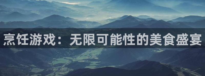 赢咖娱乐怎么注册：烹饪游戏：无限可能性的美食盛宴