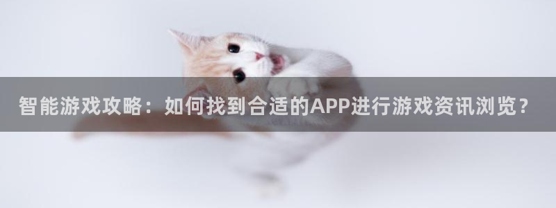 赢咖娱乐登录地址：智能游戏攻略：如何找到合适的APP进行游戏