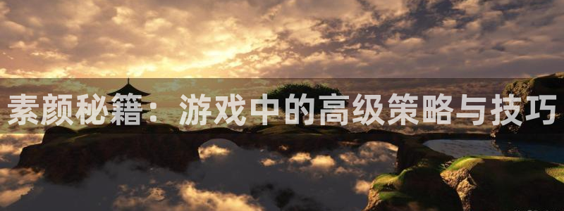 赢咖娱乐app下载地址：素颜秘籍：游戏中的高级策略与技巧