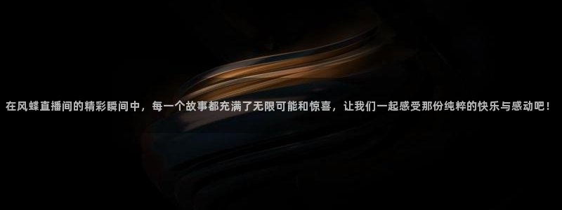 足球直播球神：在风蝶直播间的精彩瞬间中，每一个故事都充满了无限可能和惊喜，让我们一起感受那份纯粹的快乐与感动吧！