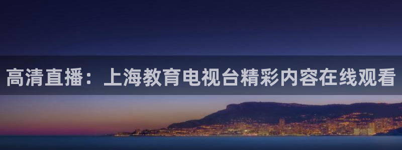 球神足球直播：高清直播：上海教育电视台精彩内容在线观看