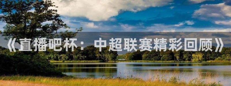 球神直播nba：《直播吧杯：中超联赛精彩回顾》