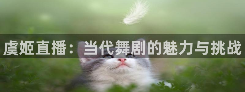 足球球神直播在线观看：虞姬直播：当代舞剧的魅力与挑战