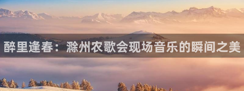 cba直播球神直播：醉里逢春：滁州农歌会现场音乐的瞬间之美