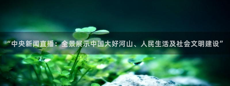 球神看球直播：“中央新闻直播：全景展示中国大好河山、人民生活及社会文明建设”