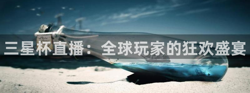 qszb球神直播首页：三星杯直播：全球玩家的狂欢盛宴