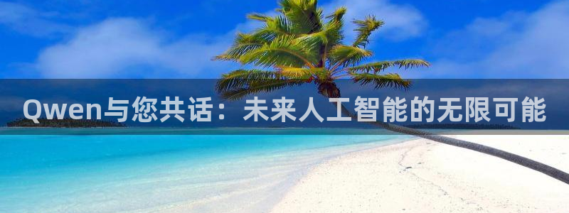 球神直播首页：Qwen与您共话：未来人工智能的无限可能
